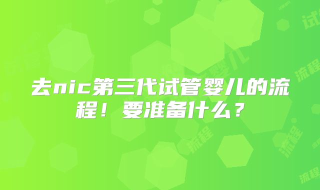 去nic第三代试管婴儿的流程！要准备什么？