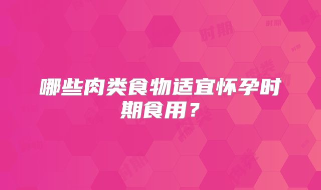 哪些肉类食物适宜怀孕时期食用?