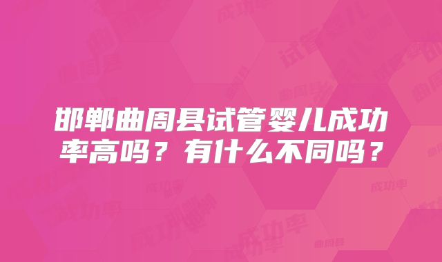 邯郸曲周县试管婴儿成功率高吗?有什么不同吗?