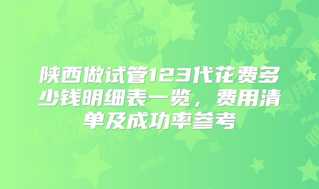 陕西做试管123代花费多少钱明细表一览，费用清单及成功率参考