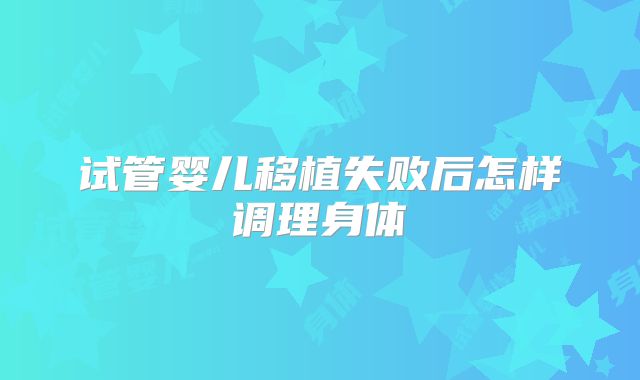 试管婴儿移植失败后怎样调理身体