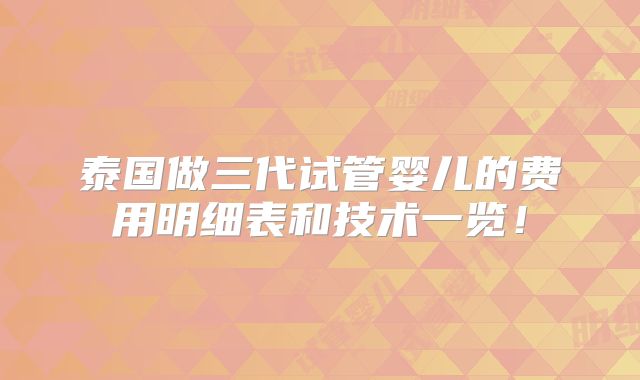 泰国做三代试管婴儿的费用明细表和技术一览！