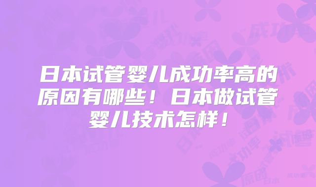 日本试管婴儿成功率高的原因有哪些！日本做试管婴儿技术怎样！