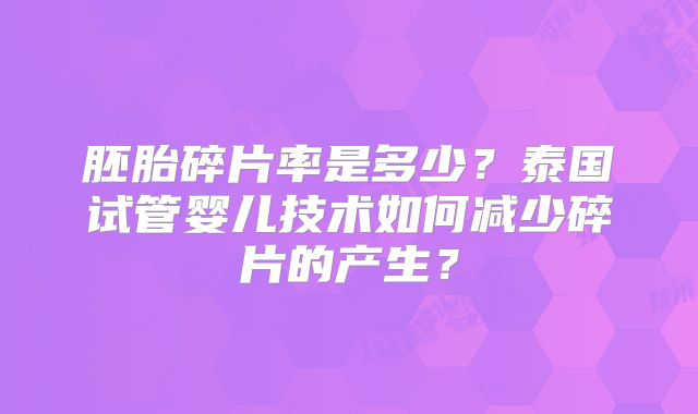 胚胎碎片率是多少？泰国试管婴儿技术如何减少碎片的产生？