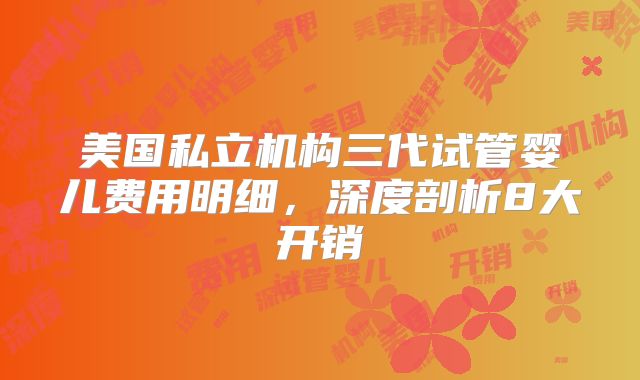 美国私立机构三代试管婴儿费用明细,深度剖析8大开销