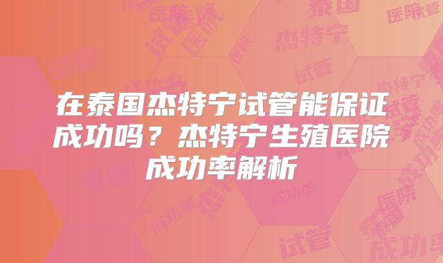 在泰国杰特宁试管能保证成功吗？杰特宁生殖医院成功率解析