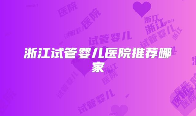 浙江试管婴儿医院推荐哪家