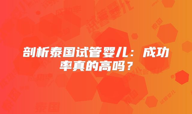剖析泰国试管婴儿：成功率真的高吗？