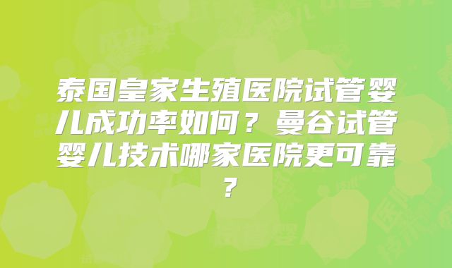 泰国皇家生殖医院试管婴儿成功率如何？曼谷试管婴儿技术哪家医院更可靠？