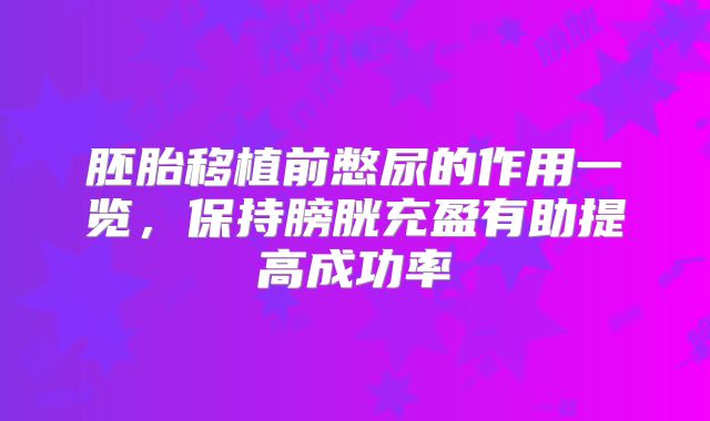 胚胎移植前憋尿的作用一览，保持膀胱充盈有助提高成功率
