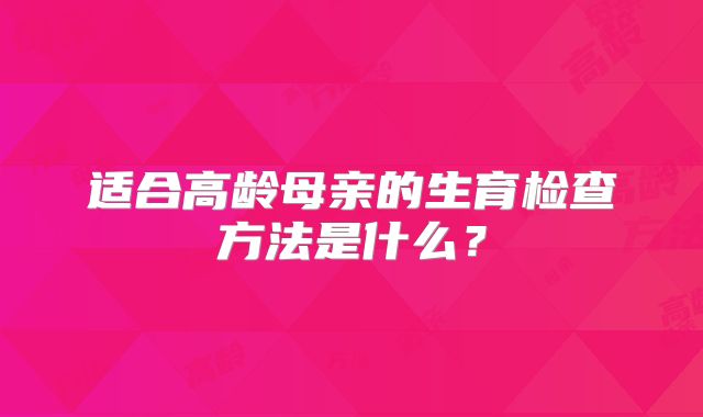 适合高龄母亲的生育检查方法是什么？