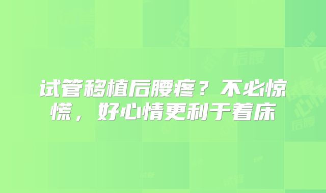 试管移植后腰疼?不必惊慌,好心情更利于着床