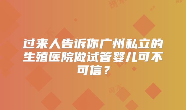 过来人告诉你广州私立的生殖医院做试管婴儿可不可信？