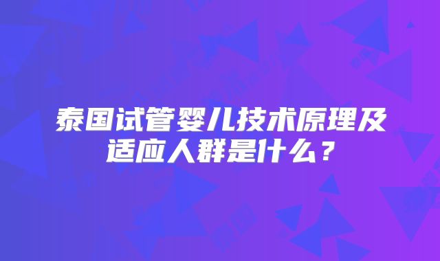 泰国试管婴儿技术原理及适应人群是什么？