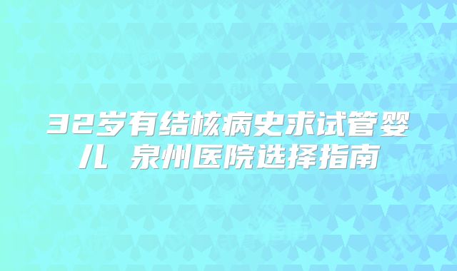 32岁有结核病史求试管婴儿 泉州医院选择指南