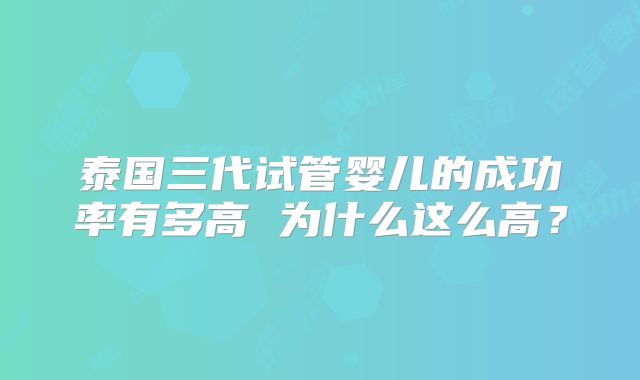 泰国三代试管婴儿的成功率有多高 为什么这么高？