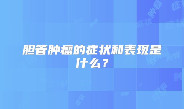 胆管肿瘤的症状和表现是什么?