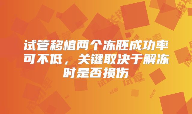 试管移植两个冻胚成功率可不低，关键取决于解冻时是否损伤