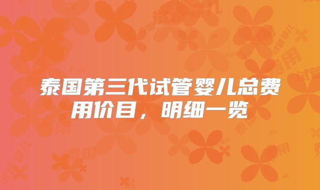 泰国第三代试管婴儿总费用价目，明细一览