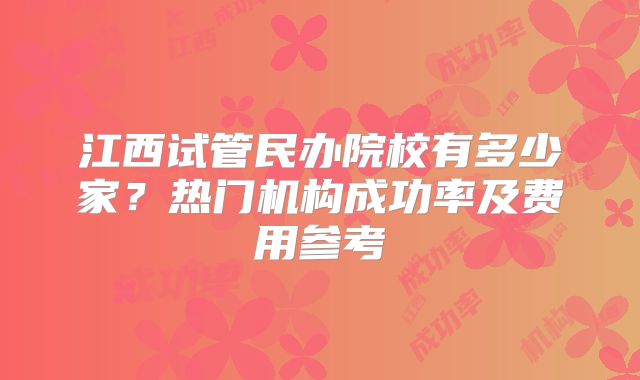 江西试管民办院校有多少家？热门机构成功率及费用参考