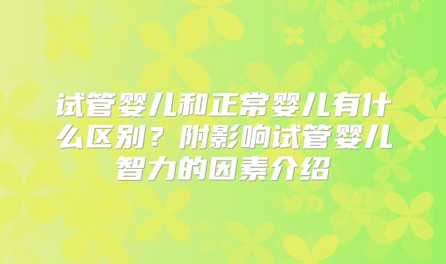 试管婴儿和正常婴儿有什么区别？附影响试管婴儿智力的因素介绍