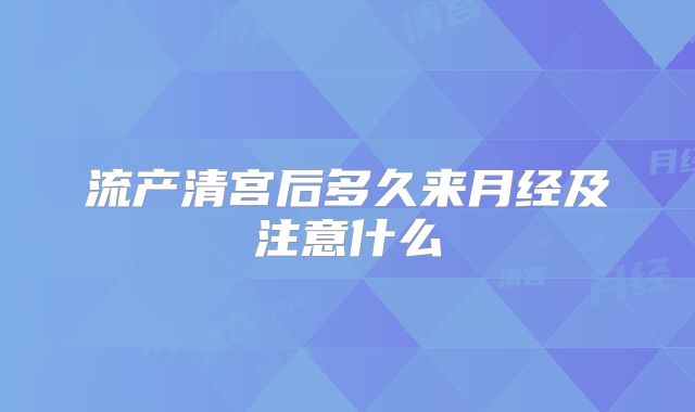 流产清宫后多久来月经及注意什么