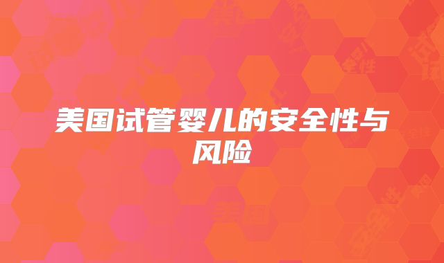 美国试管婴儿的安全性与风险