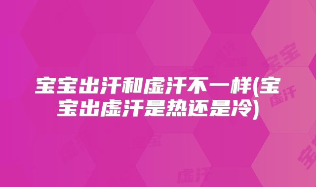 宝宝出汗和虚汗不一样(宝宝出虚汗是热还是冷)