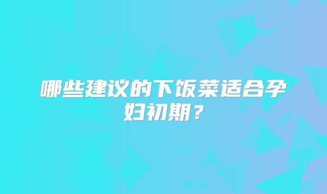 哪些建议的下饭菜适合孕妇初期？
