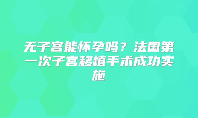 无子宫能怀孕吗？法国第一次子宫移植手术成功实施