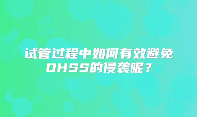 试管过程中如何有效避免OHSS的侵袭呢？