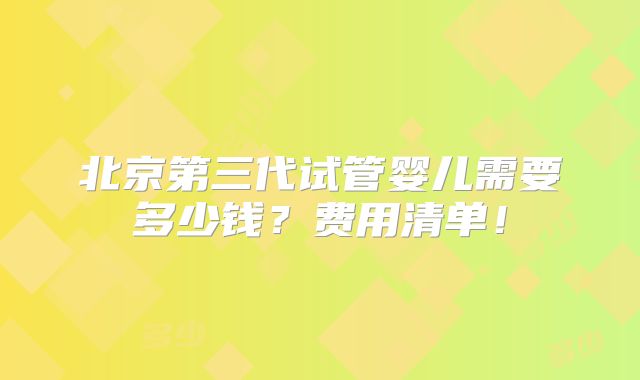 北京第三代试管婴儿需要多少钱？费用清单！