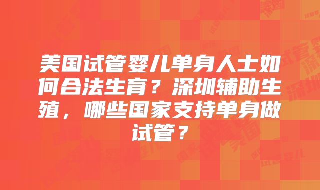 美国试管婴儿单身人士如何合法生育？深圳辅助生殖，哪些国家支持单身做试管？