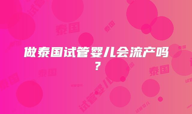 做泰国试管婴儿会流产吗？