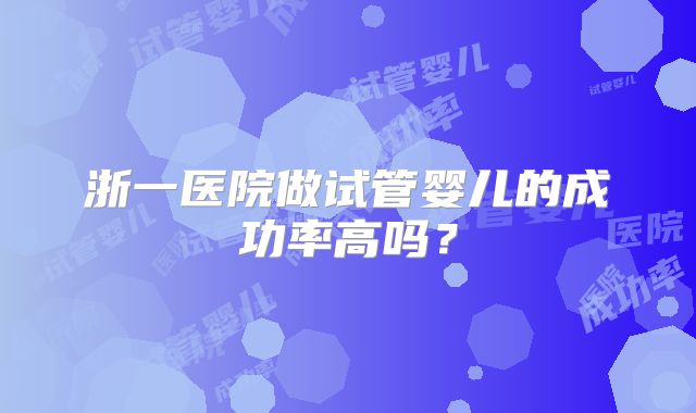 浙一医院做试管婴儿的成功率高吗？