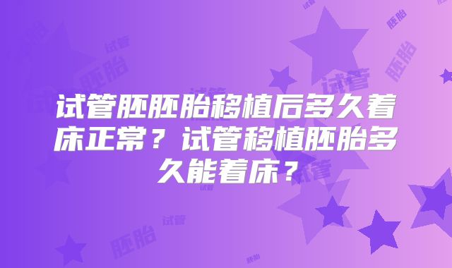 试管胚胚胎移植后多久着床正常？试管移植胚胎多久能着床？