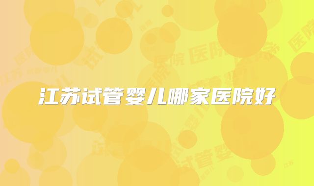 江苏试管婴儿哪家医院好