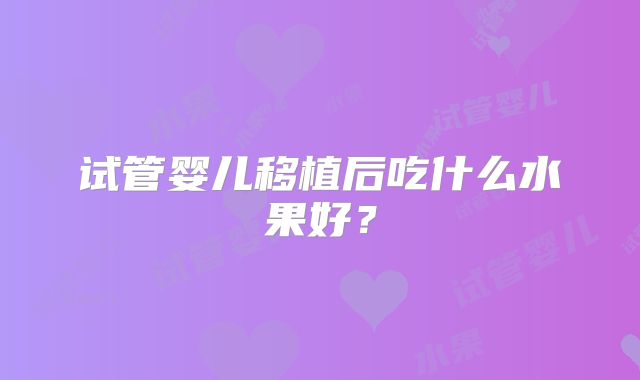 试管婴儿移植后吃什么水果好？