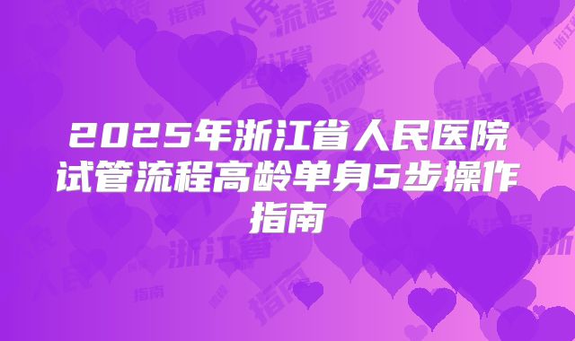 2025年浙江省人民医院试管流程高龄单身5步操作指南