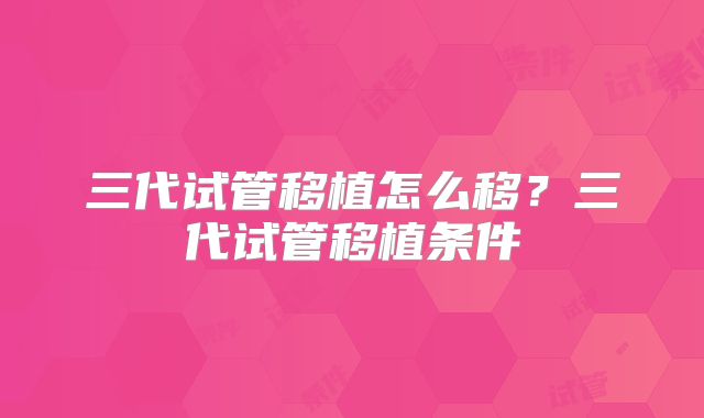 三代试管移植怎么移？三代试管移植条件
