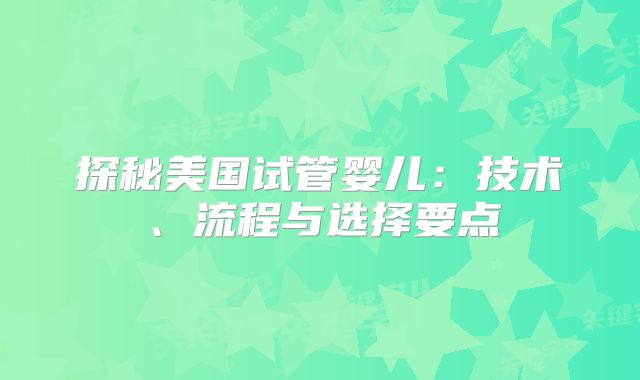 探秘美国试管婴儿:技术、流程与选择要点