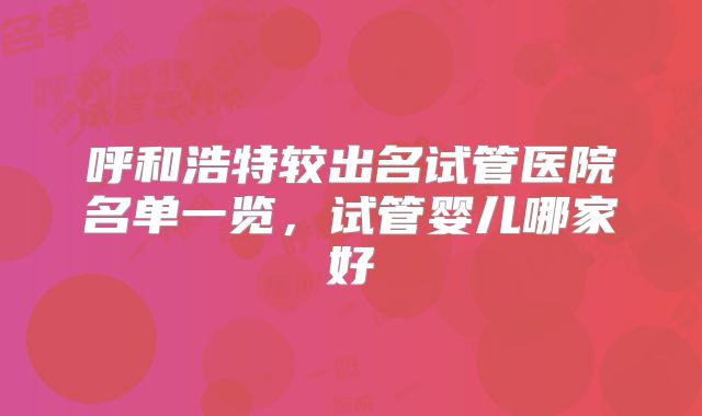 呼和浩特较出名试管医院名单一览，试管婴儿哪家好