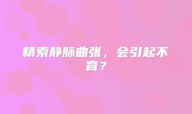 精索静脉曲张，会引起不育？