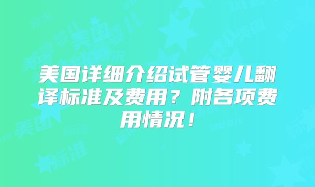 美国详细介绍试管婴儿翻译标准及费用？附各项费用情况！