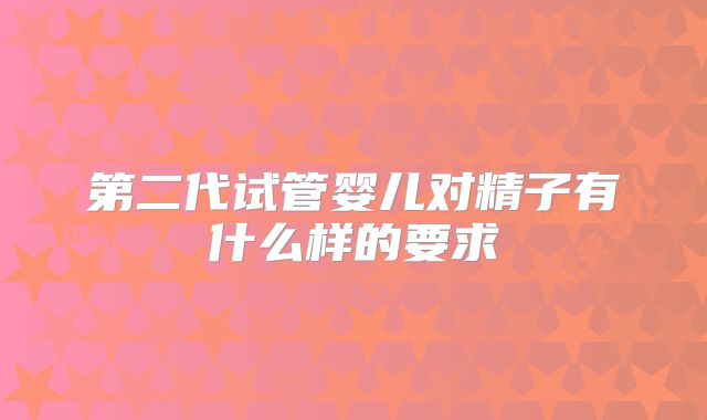 第二代试管婴儿对精子有什么样的要求