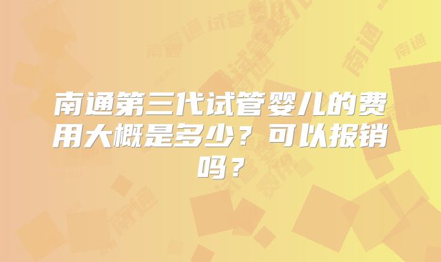 南通第三代试管婴儿的费用大概是多少？可以报销吗？