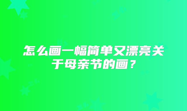 怎么画一幅简单又漂亮关于母亲节的画?