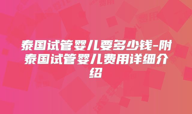 泰国试管婴儿要多少钱-附泰国试管婴儿费用详细介绍