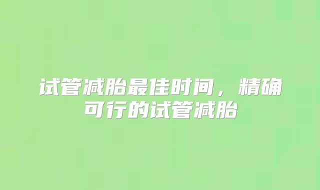 试管减胎最佳时间，精确可行的试管减胎