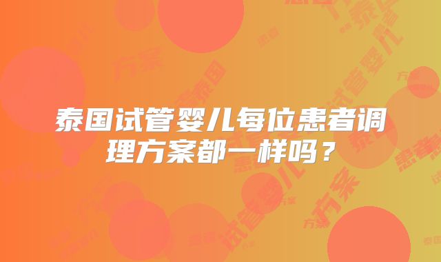 泰国试管婴儿每位患者调理方案都一样吗？